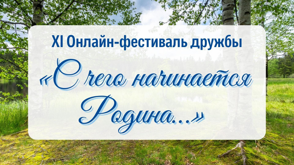 Одиннадцатый онлайн-фестиваль дружбы «С чего начинается Родина…»